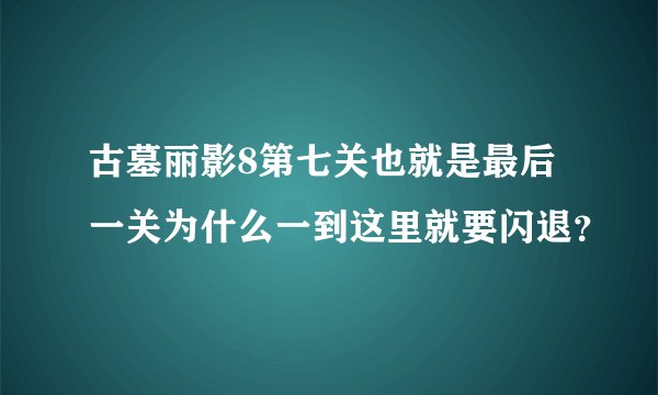 古墓丽影8第七关也就是最后一关为什么一到这里就要闪退？