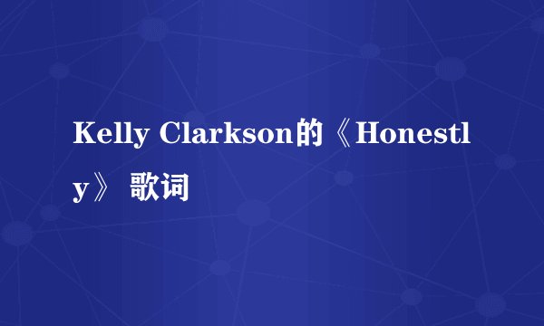 Kelly Clarkson的《Honestly》 歌词