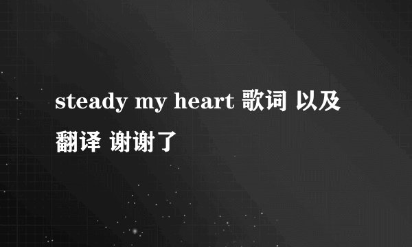 steady my heart 歌词 以及翻译 谢谢了