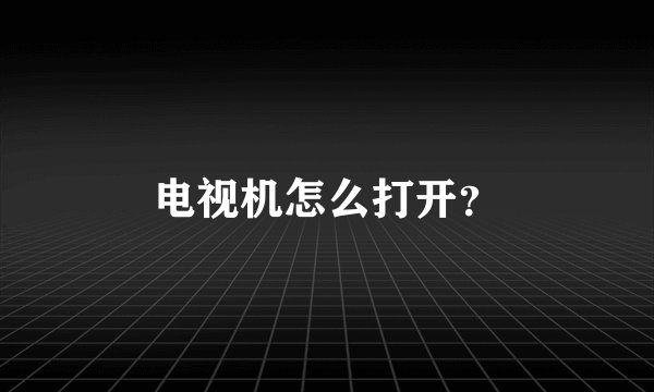 电视机怎么打开？