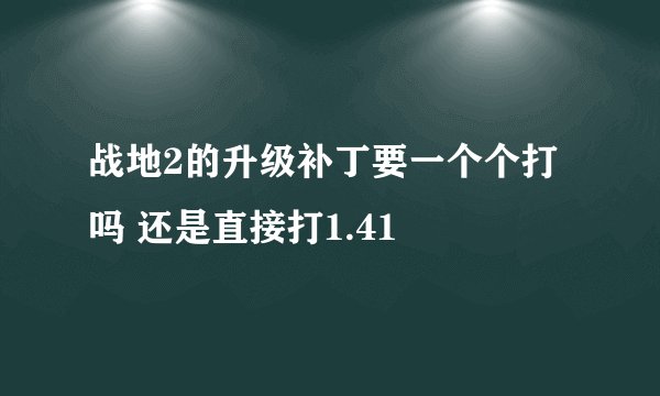 战地2的升级补丁要一个个打吗 还是直接打1.41