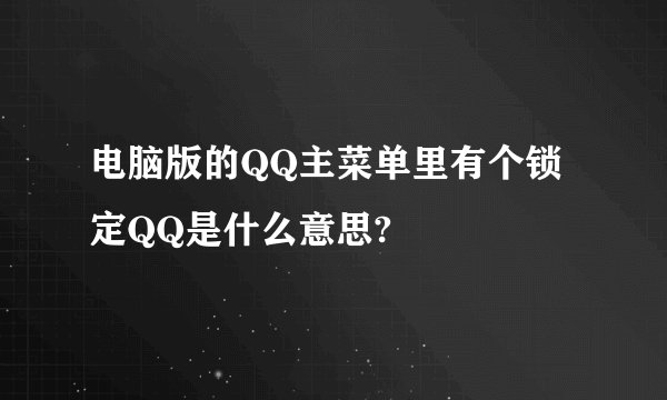 电脑版的QQ主菜单里有个锁定QQ是什么意思?