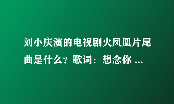 刘小庆演的电视剧火凤凰片尾曲是什么？歌词：想念你 暗然神伤…