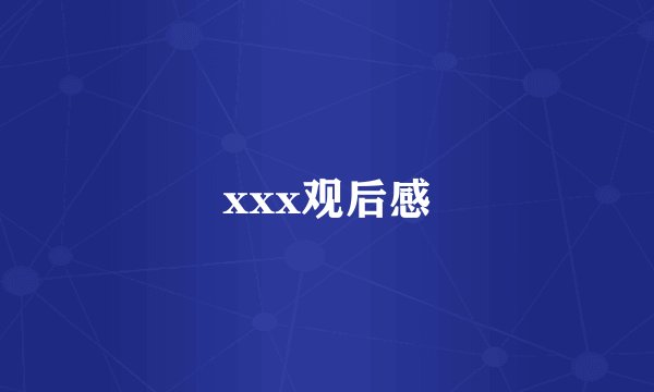 xxx观后感
