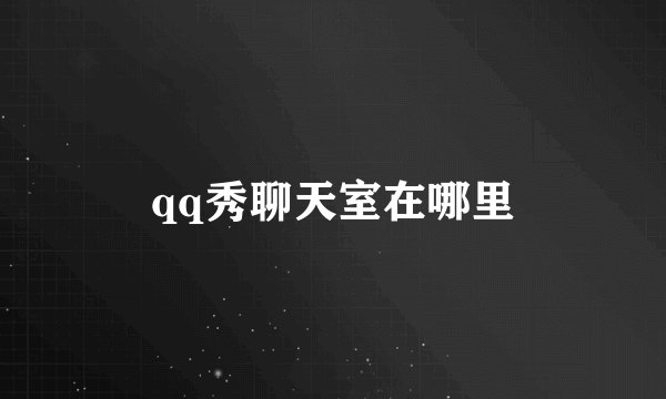 qq秀聊天室在哪里