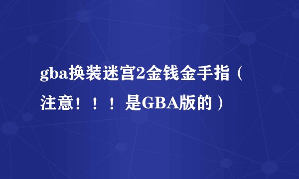 gba换装迷宫2金钱金手指（注意！！！是GBA版的）