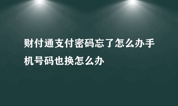 财付通支付密码忘了怎么办手机号码也换怎么办