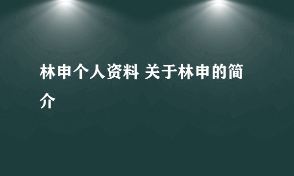林申个人资料 关于林申的简介