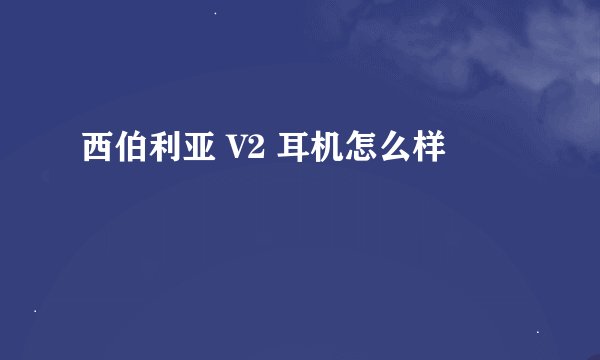 西伯利亚 V2 耳机怎么样