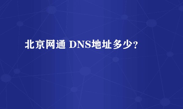 北京网通 DNS地址多少？