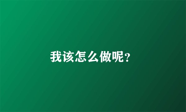 我该怎么做呢？