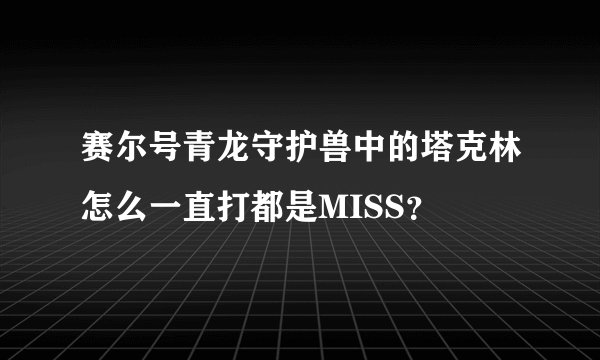 赛尔号青龙守护兽中的塔克林怎么一直打都是MISS？