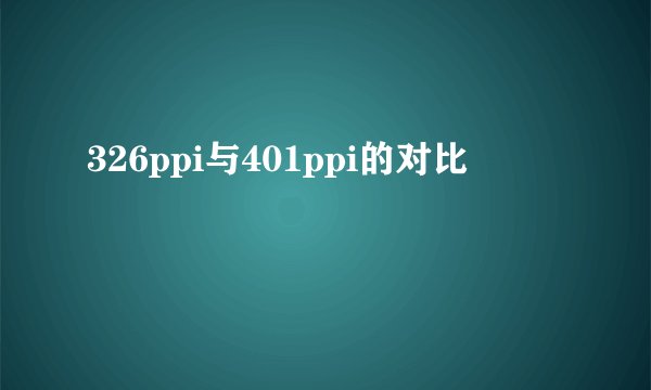 326ppi与401ppi的对比