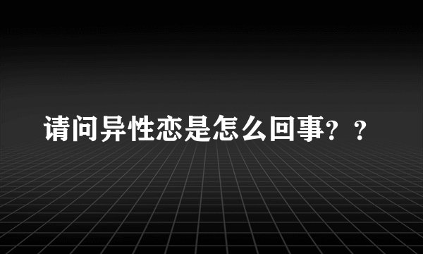 请问异性恋是怎么回事？？
