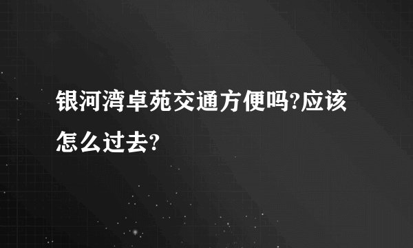 银河湾卓苑交通方便吗?应该怎么过去?