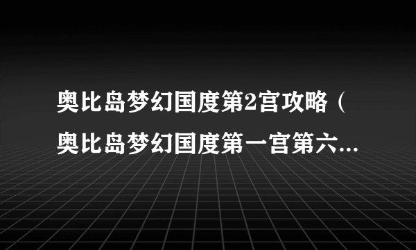 奥比岛梦幻国度第2宫攻略（奥比岛梦幻国度第一宫第六关怎么过）
