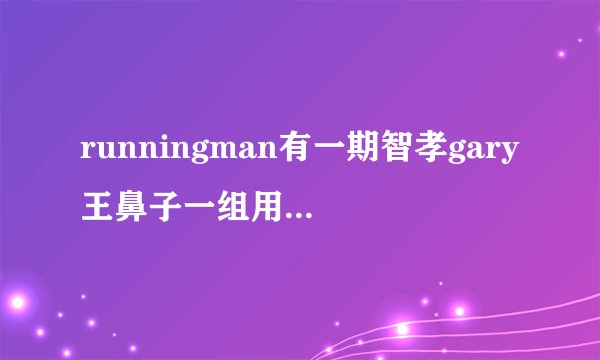 runningman有一期智孝gary王鼻子一组用脸夹瓶子走 后来光洙假装系鞋带 被她们三人同时踹
