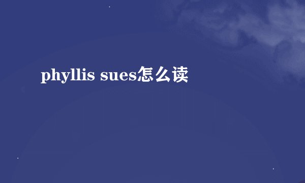 phyllis sues怎么读
