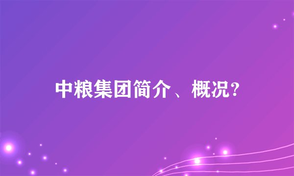 中粮集团简介、概况?