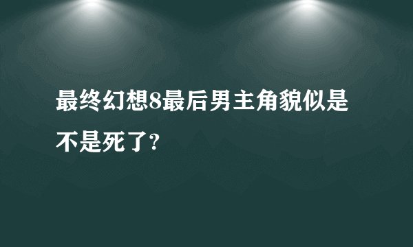 最终幻想8最后男主角貌似是不是死了?