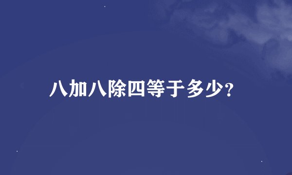 八加八除四等于多少？