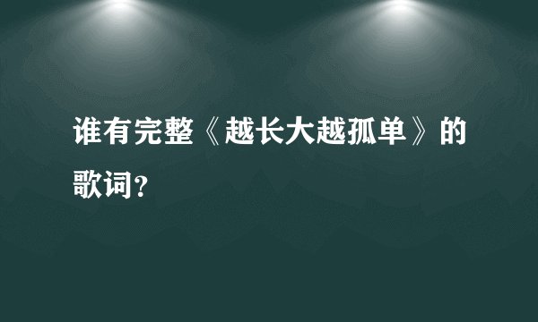 谁有完整《越长大越孤单》的歌词？