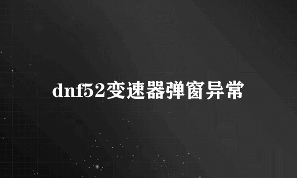 dnf52变速器弹窗异常