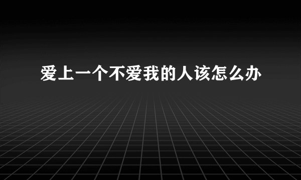 爱上一个不爱我的人该怎么办