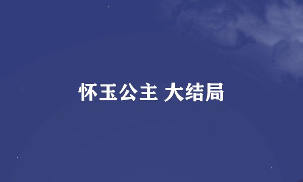怀玉公主 大结局