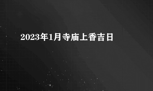 2023年1月寺庙上香吉日