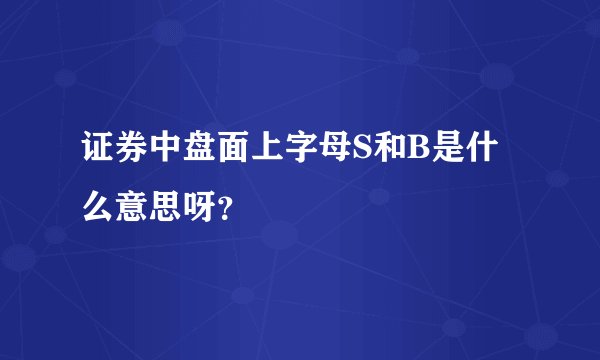 证券中盘面上字母S和B是什么意思呀？