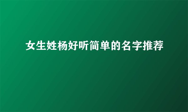 女生姓杨好听简单的名字推荐