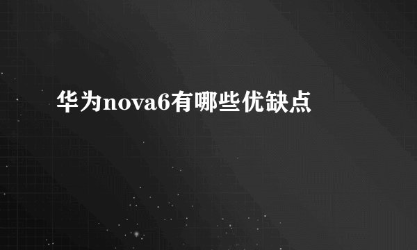 华为nova6有哪些优缺点