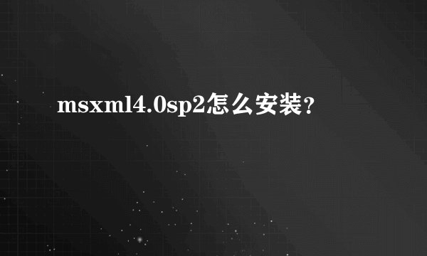 msxml4.0sp2怎么安装？