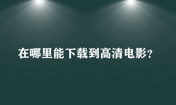 在哪里能下载到高清电影？