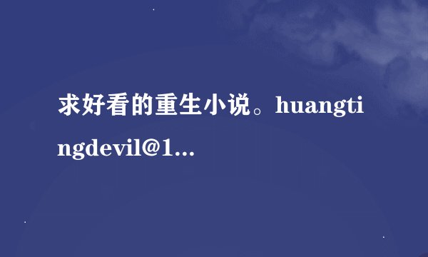 求好看的重生小说。huangtingdevil@163.com