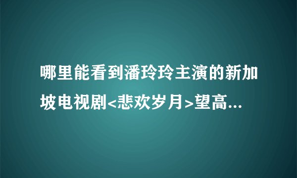 哪里能看到潘玲玲主演的新加坡电视剧<悲欢岁月>望高手指点诚谢!