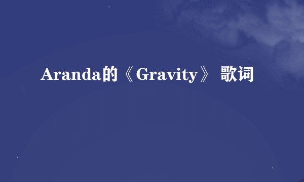 Aranda的《Gravity》 歌词