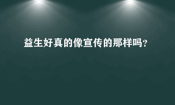 益生好真的像宣传的那样吗？