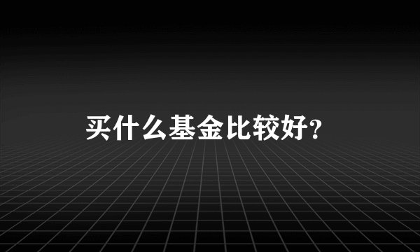 买什么基金比较好？