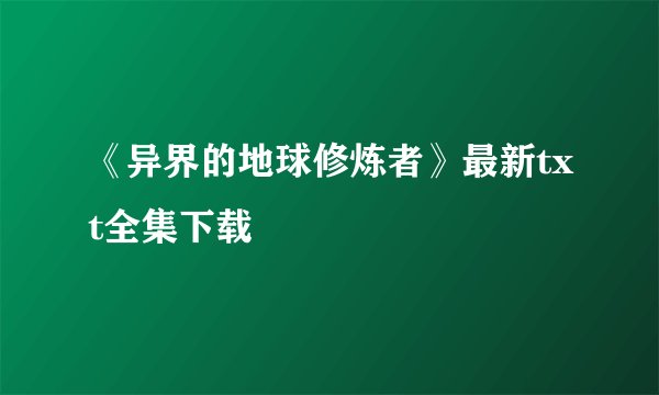 《异界的地球修炼者》最新txt全集下载