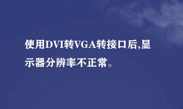 使用DVI转VGA转接口后,显示器分辨率不正常。