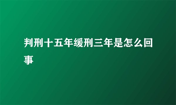 判刑十五年缓刑三年是怎么回事