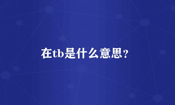 在tb是什么意思？