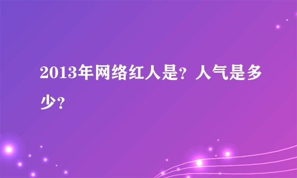 2013年网络红人是？人气是多少？