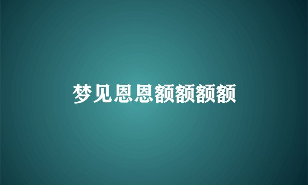 梦见恩恩额额额额