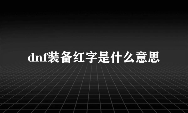 dnf装备红字是什么意思