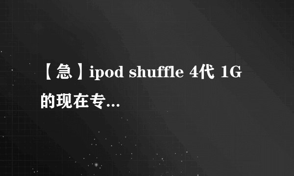 【急】ipod shuffle 4代 1G的现在专卖店什么价格，上海百思买什么价格