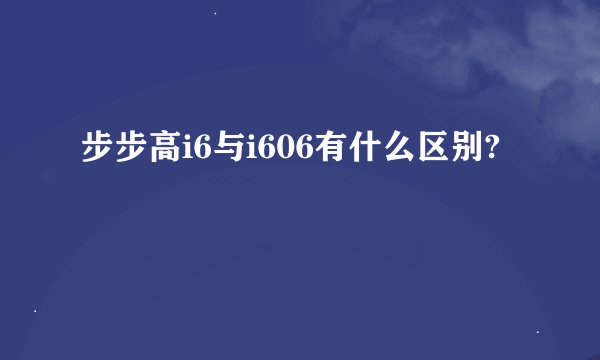 步步高i6与i606有什么区别?