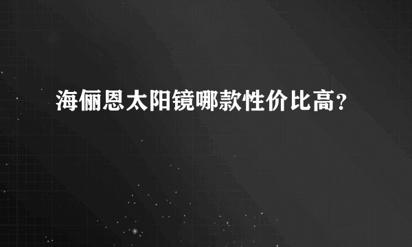 海俪恩太阳镜哪款性价比高？